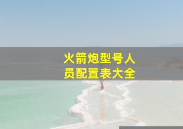 火箭炮型号人员配置表大全