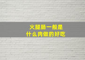 火腿肠一般是什么肉做的好吃