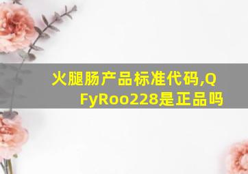 火腿肠产品标准代码,QFyRoo228是正品吗