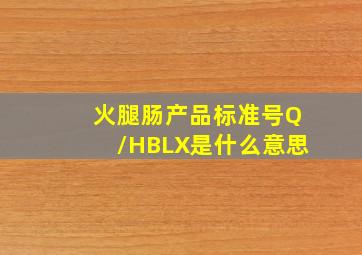 火腿肠产品标准号Q/HBLX是什么意思