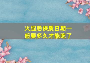 火腿肠保质日期一般要多久才能吃了