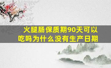 火腿肠保质期90天可以吃吗为什么没有生产日期