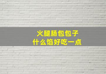 火腿肠包包子什么馅好吃一点