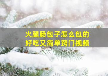 火腿肠包子怎么包的好吃又简单窍门视频