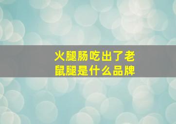 火腿肠吃出了老鼠腿是什么品牌