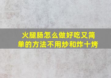 火腿肠怎么做好吃又简单的方法不用炒和炸十烤