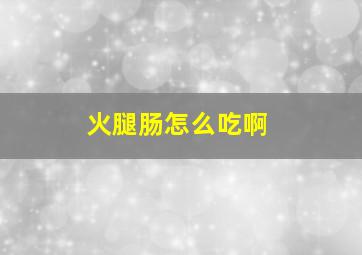 火腿肠怎么吃啊