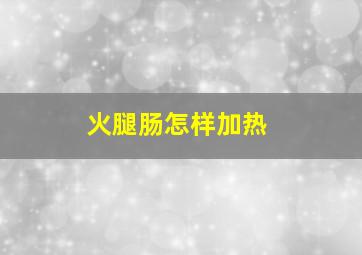 火腿肠怎样加热