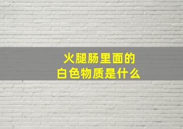 火腿肠里面的白色物质是什么