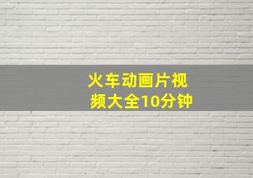 火车动画片视频大全10分钟