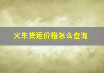 火车货运价格怎么查询