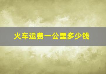 火车运费一公里多少钱