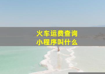 火车运费查询小程序叫什么