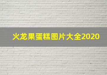 火龙果蛋糕图片大全2020