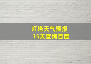 灯塔天气预报15天查询百度