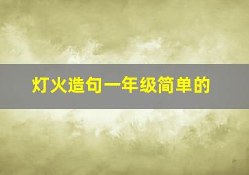 灯火造句一年级简单的