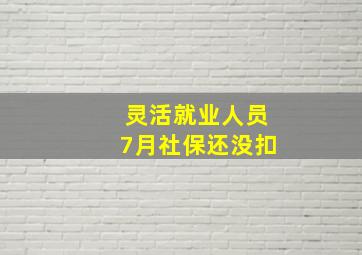 灵活就业人员7月社保还没扣