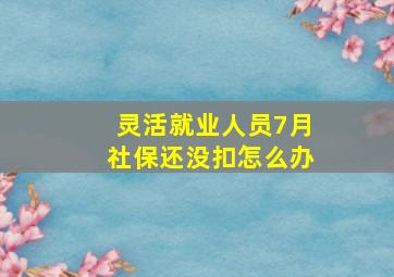 灵活就业人员7月社保还没扣怎么办