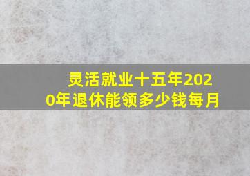 灵活就业十五年2020年退休能领多少钱每月