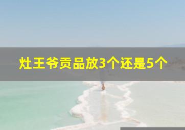 灶王爷贡品放3个还是5个