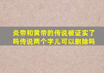 炎帝和黄帝的传说被证实了吗传说两个字儿可以删除吗