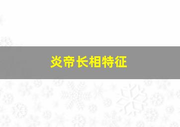 炎帝长相特征