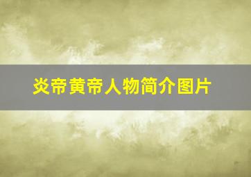 炎帝黄帝人物简介图片