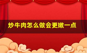 炒牛肉怎么做会更嫩一点