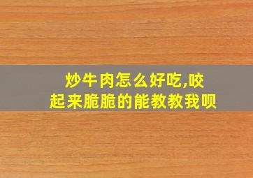 炒牛肉怎么好吃,咬起来脆脆的能教教我呗