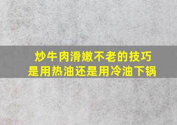 炒牛肉滑嫩不老的技巧是用热油还是用冷油下锅