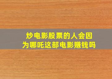 炒电影股票的人会因为哪吒这部电影赚钱吗