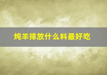 炖羊排放什么料最好吃