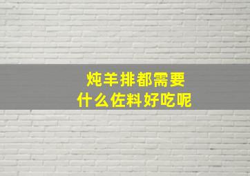 炖羊排都需要什么佐料好吃呢