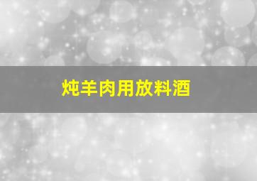 炖羊肉用放料酒