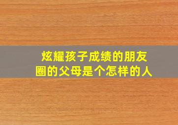 炫耀孩子成绩的朋友圈的父母是个怎样的人