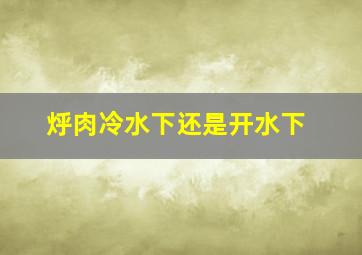 烀肉冷水下还是开水下