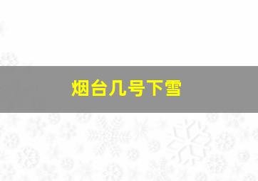 烟台几号下雪