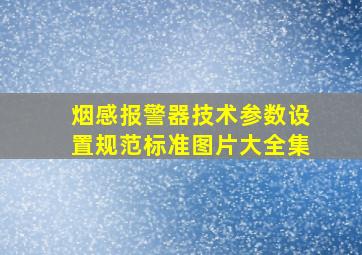 烟感报警器技术参数设置规范标准图片大全集