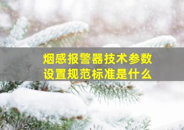 烟感报警器技术参数设置规范标准是什么