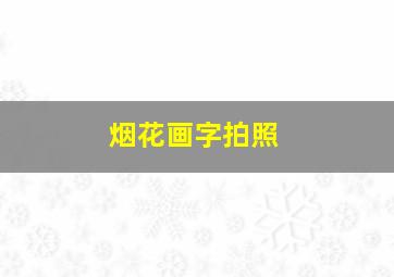 烟花画字拍照