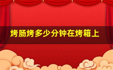 烤肠烤多少分钟在烤箱上