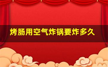 烤肠用空气炸锅要炸多久