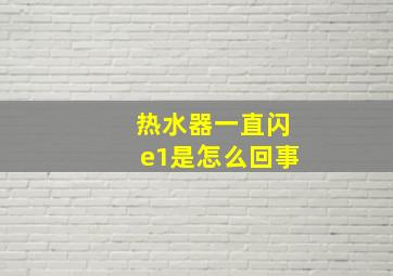 热水器一直闪e1是怎么回事