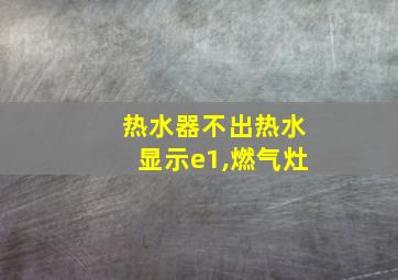 热水器不出热水显示e1,燃气灶