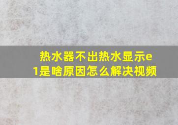 热水器不出热水显示e1是啥原因怎么解决视频