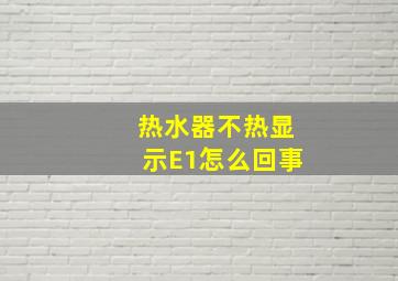 热水器不热显示E1怎么回事