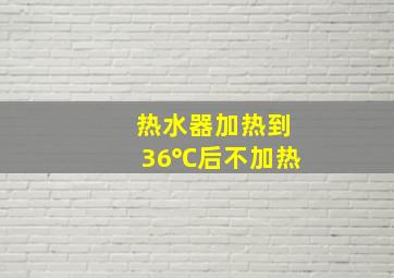 热水器加热到36℃后不加热