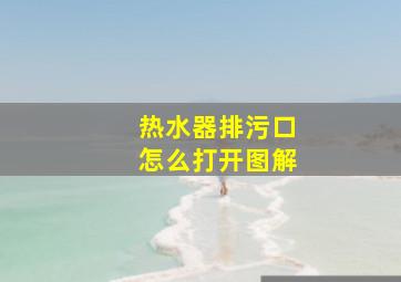 热水器排污口怎么打开图解