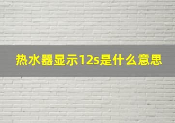 热水器显示12s是什么意思