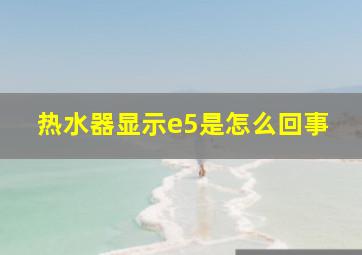 热水器显示e5是怎么回事